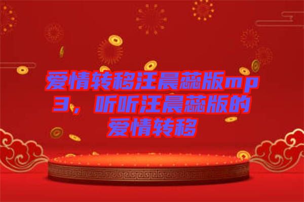 愛情轉(zhuǎn)移汪晨蕊版mp3，聽聽汪晨蕊版的愛情轉(zhuǎn)移