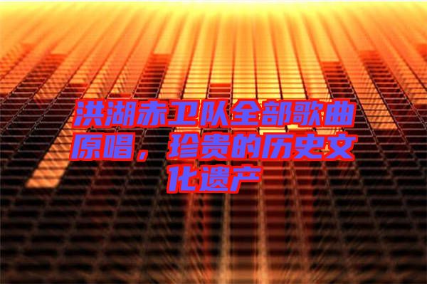 洪湖赤衛(wèi)隊(duì)全部歌曲原唱，珍貴的歷史文化遺產(chǎn)