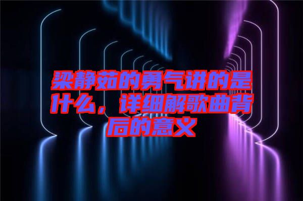 梁靜茹的勇氣講的是什么，詳細解歌曲背后的意義
