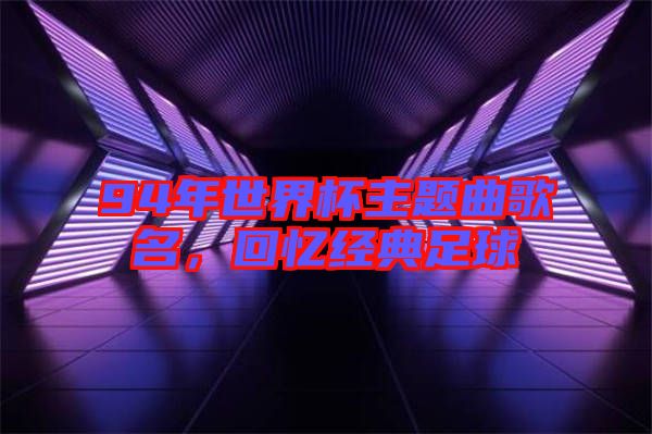 94年世界杯主題曲歌名，回憶經(jīng)典足球