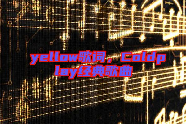 yellow歌詞，Coldplay經(jīng)典歌曲
