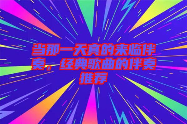 當(dāng)那一天真的來(lái)臨伴奏，經(jīng)典歌曲的伴奏推薦