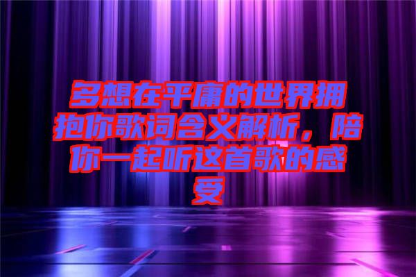多想在平庸的世界擁抱你歌詞含義解析，陪你一起聽(tīng)這首歌的感受