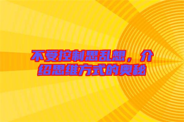 不受控制思亂想，介紹思維方式的奧秘
