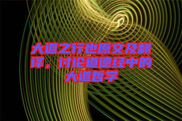 大道之行也原文及翻譯，討論道德經(jīng)中的大道哲學(xué)