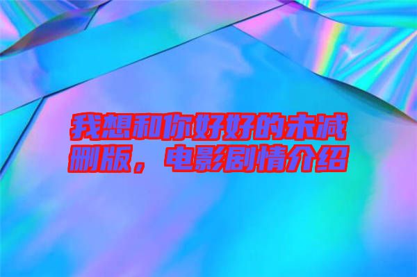 我想和你好好的未減刪版，電影劇情介紹
