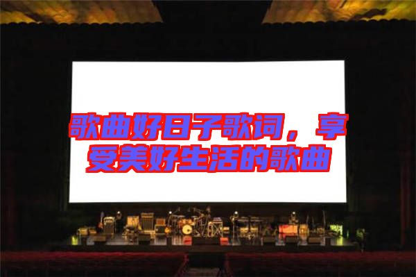 歌曲好日子歌詞，享受美好生活的歌曲