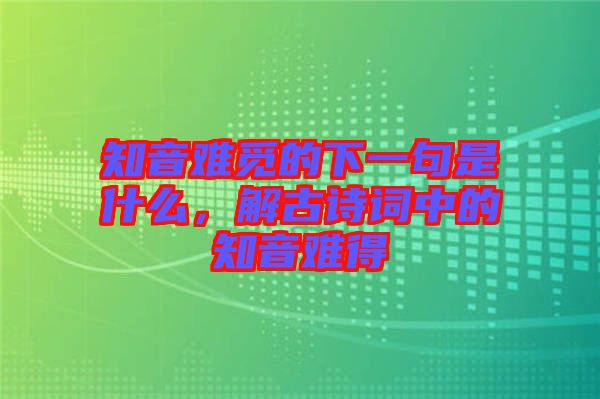 知音難覓的下一句是什么，解古詩詞中的知音難得