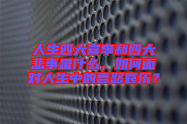 人生四大喜事和四大悲事是什么，如何面對人生中的喜怒哀樂？