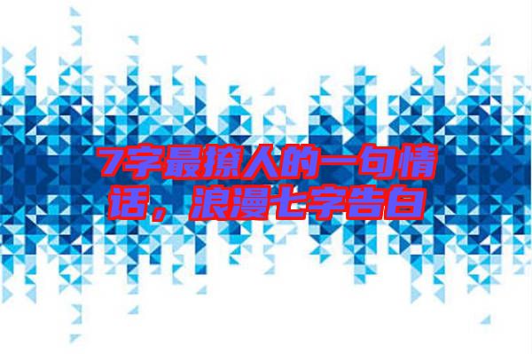 7字最撩人的一句情話，浪漫七字告白