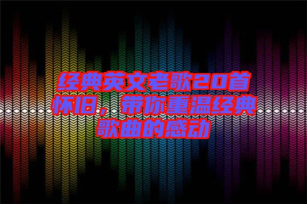 經(jīng)典英文老歌20首懷舊，帶你重溫經(jīng)典歌曲的感動