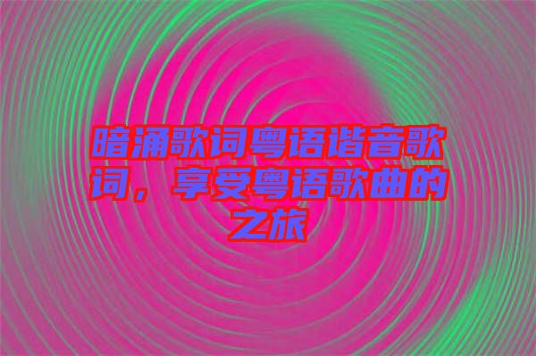 暗涌歌詞粵語諧音歌詞，享受粵語歌曲的之旅