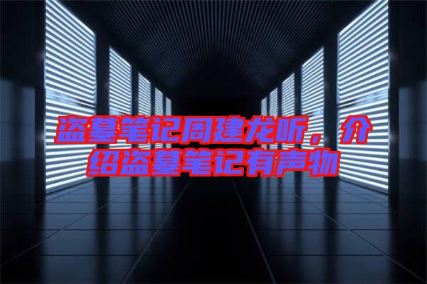 盜墓筆記周建龍聽，介紹盜墓筆記有聲物