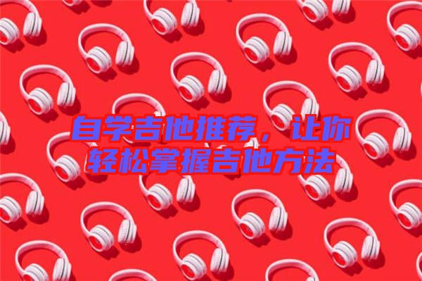 自學(xué)吉他推薦，讓你輕松掌握吉他方法