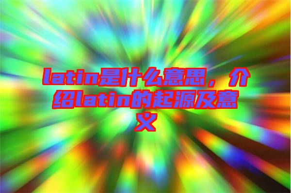 latin是什么意思，介紹latin的起源及意義