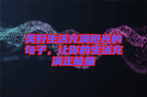 美好生活充滿陽(yáng)光的句子，讓你的生活充滿正能量