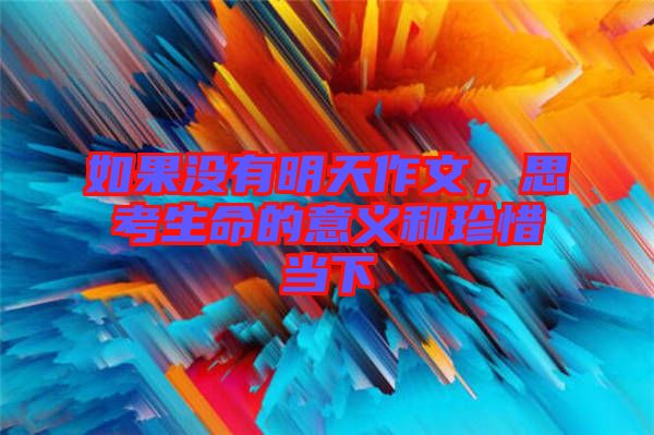 如果沒有明天作文，思考生命的意義和珍惜當(dāng)下
