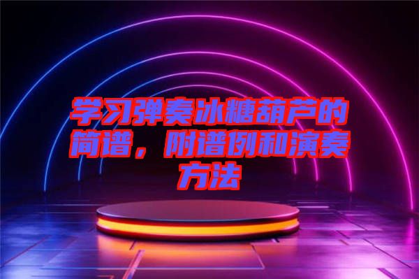 學習彈奏冰糖葫蘆的簡譜，附譜例和演奏方法