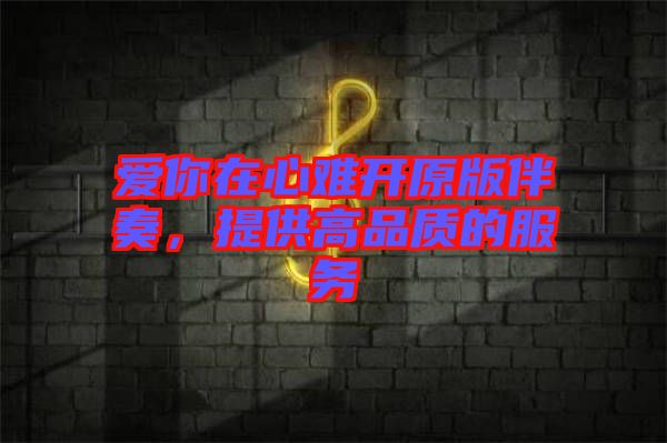 愛你在心難開原版伴奏，提供高品質(zhì)的服務(wù)