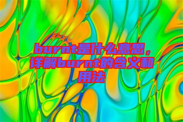burnt是什么意思，詳解burnt的含義和用法