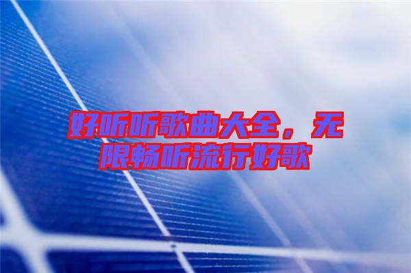 好聽聽歌曲大全，無限暢聽流行好歌