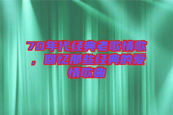 70年代經(jīng)典老歌情歌，回憶那些經(jīng)典的愛(ài)情歌曲