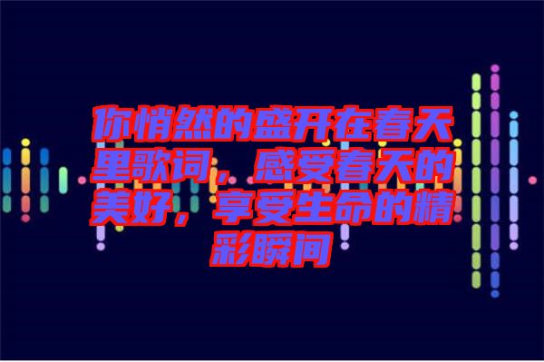 你悄然的盛開在春天里歌詞，感受春天的美好，享受生命的精彩瞬間