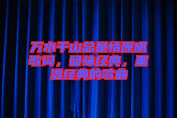 萬水千山總是情原唱歌詞，回味經(jīng)典，重溫經(jīng)典的歌曲