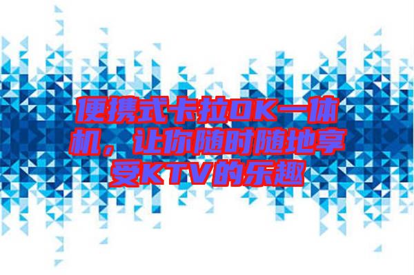 便攜式卡拉OK一體機(jī)，讓你隨時(shí)隨地享受KTV的樂趣
