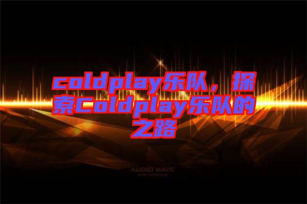 coldplay樂隊(duì)，探索Coldplay樂隊(duì)的之路