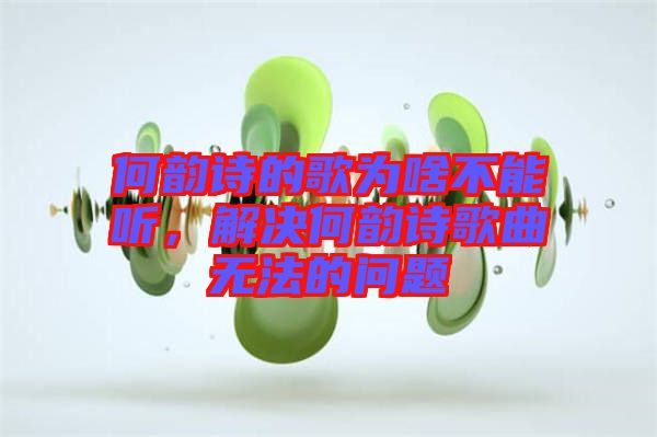 何韻詩的歌為啥不能聽，解決何韻詩歌曲無法的問題