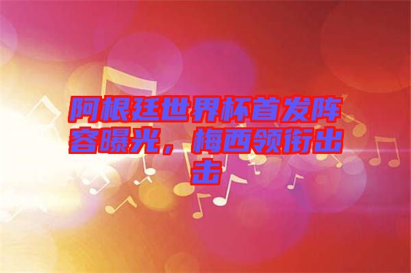 阿根廷世界杯首發(fā)陣容曝光，梅西領銜出擊