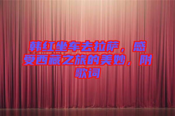 韓紅坐車去拉薩，感受西藏之旅的美妙，附歌詞