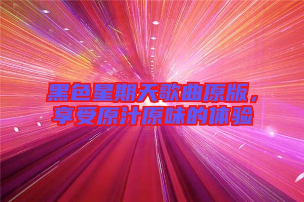 黑色星期天歌曲原版，享受原汁原味的體驗