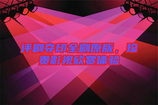 評劇奪印全劇原版，珍貴影視欣賞體驗