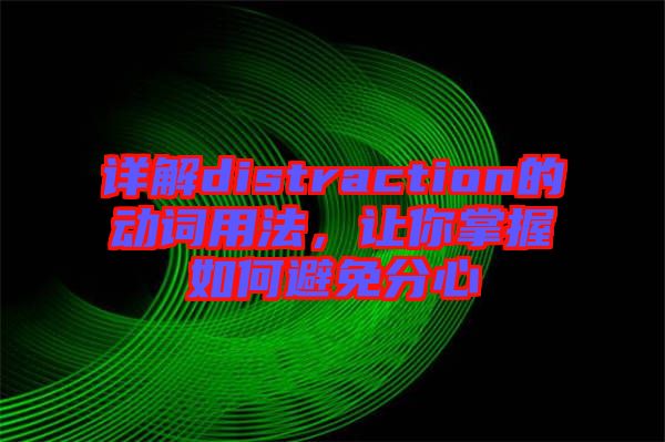 詳解distraction的動(dòng)詞用法，讓你掌握如何避免分心