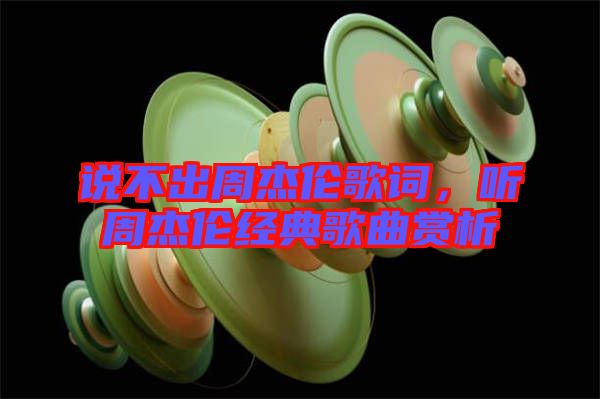 說(shuō)不出周杰倫歌詞，聽(tīng)周杰倫經(jīng)典歌曲賞析