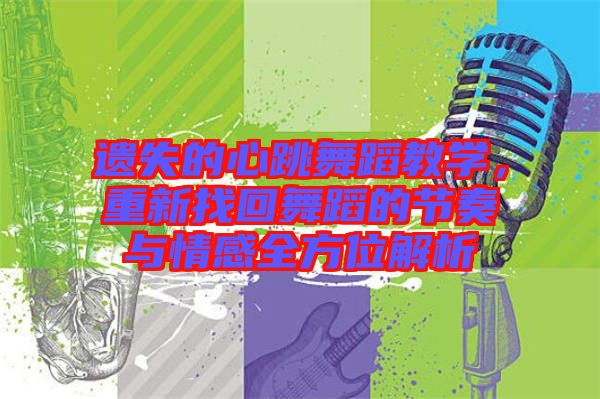 遺失的心跳舞蹈教學(xué)，重新找回舞蹈的節(jié)奏與情感全方位解析