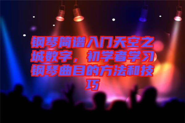 鋼琴簡譜入門天空之城數(shù)字，初學(xué)者學(xué)習(xí)鋼琴曲目的方法和技巧
