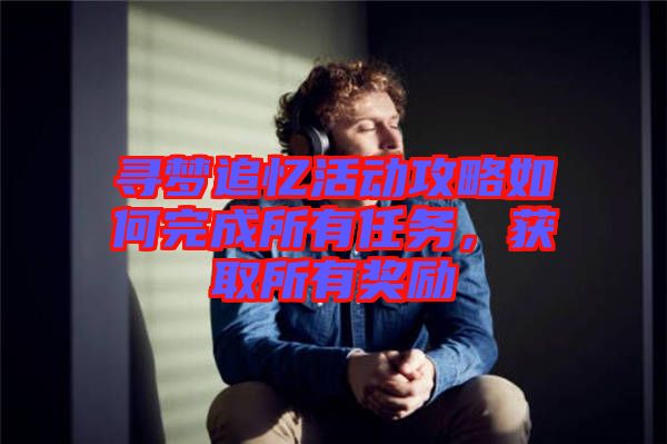 尋夢追憶活動攻略如何完成所有任務，獲取所有獎勵