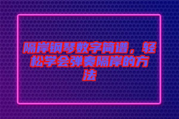 隔岸鋼琴數(shù)字簡譜，輕松學會彈奏隔岸的方法