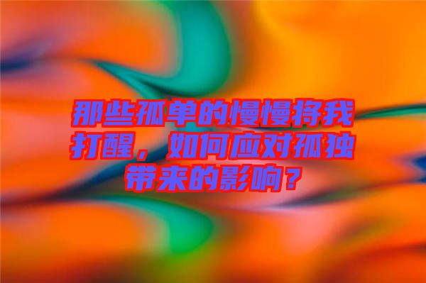 那些孤單的慢慢將我打醒，如何應(yīng)對(duì)孤獨(dú)帶來的影響？