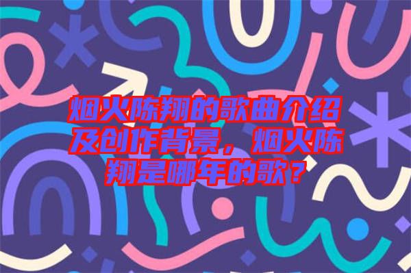 煙火陳翔的歌曲介紹及創(chuàng)作背景，煙火陳翔是哪年的歌？