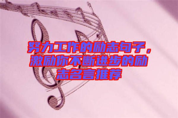 努力工作的勵(lì)志句子，激勵(lì)你不斷進(jìn)步的勵(lì)志名言推薦
