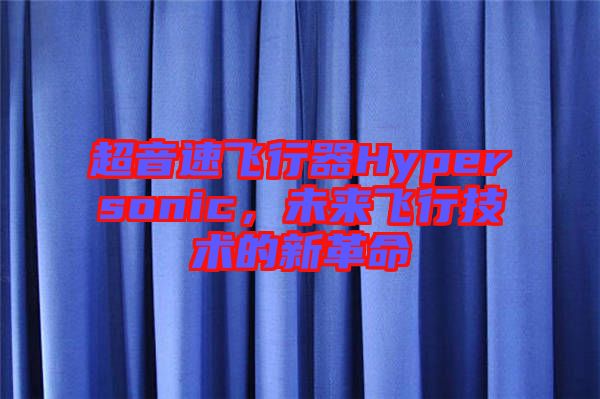 超音速飛行器Hypersonic，未來飛行技術(shù)的新革命