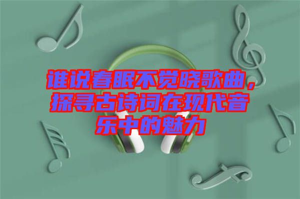 誰說春眠不覺曉歌曲，探尋古詩詞在現(xiàn)代音樂中的魅力