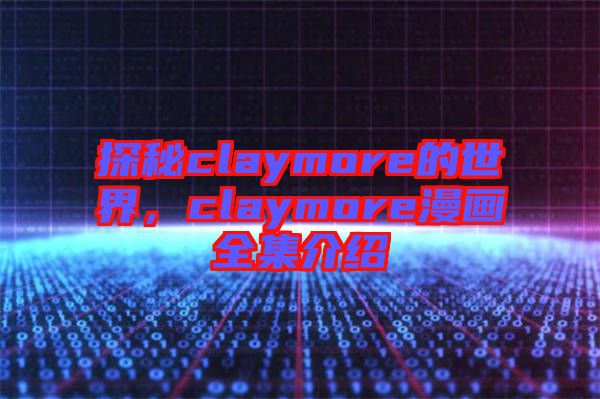 探秘claymore的世界，claymore漫畫全集介紹