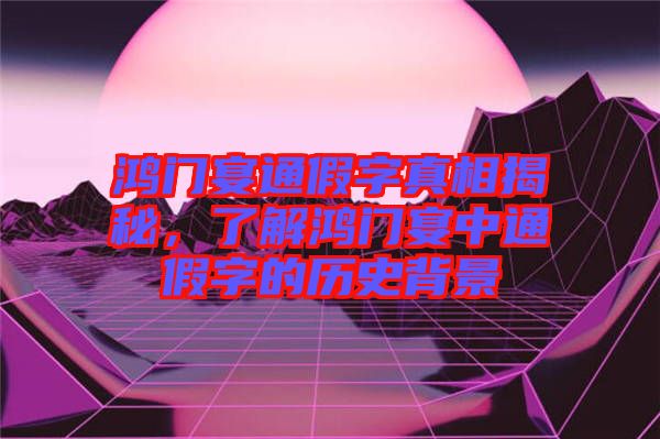 鴻門宴通假字真相揭秘，了解鴻門宴中通假字的歷史背景
