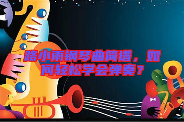 路小雨鋼琴曲簡譜，如何輕松學(xué)會彈奏？