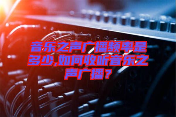 音樂之聲廣播頻率是多少,如何收聽音樂之聲廣播？